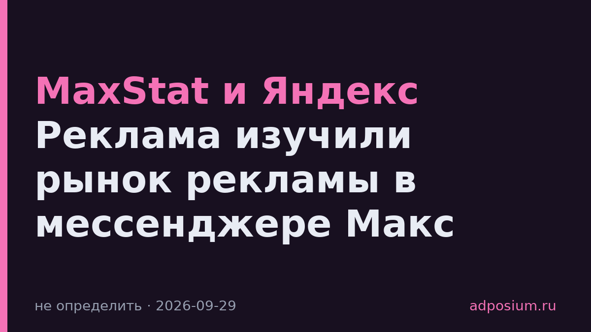 MaxStat и Яндекс Реклама изучили рынок рекламы в мессенджере Макс