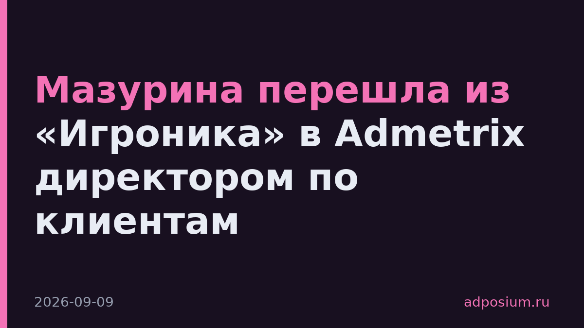 Мазурина перешла из «Игроника» в Admetrix директором по клиентам