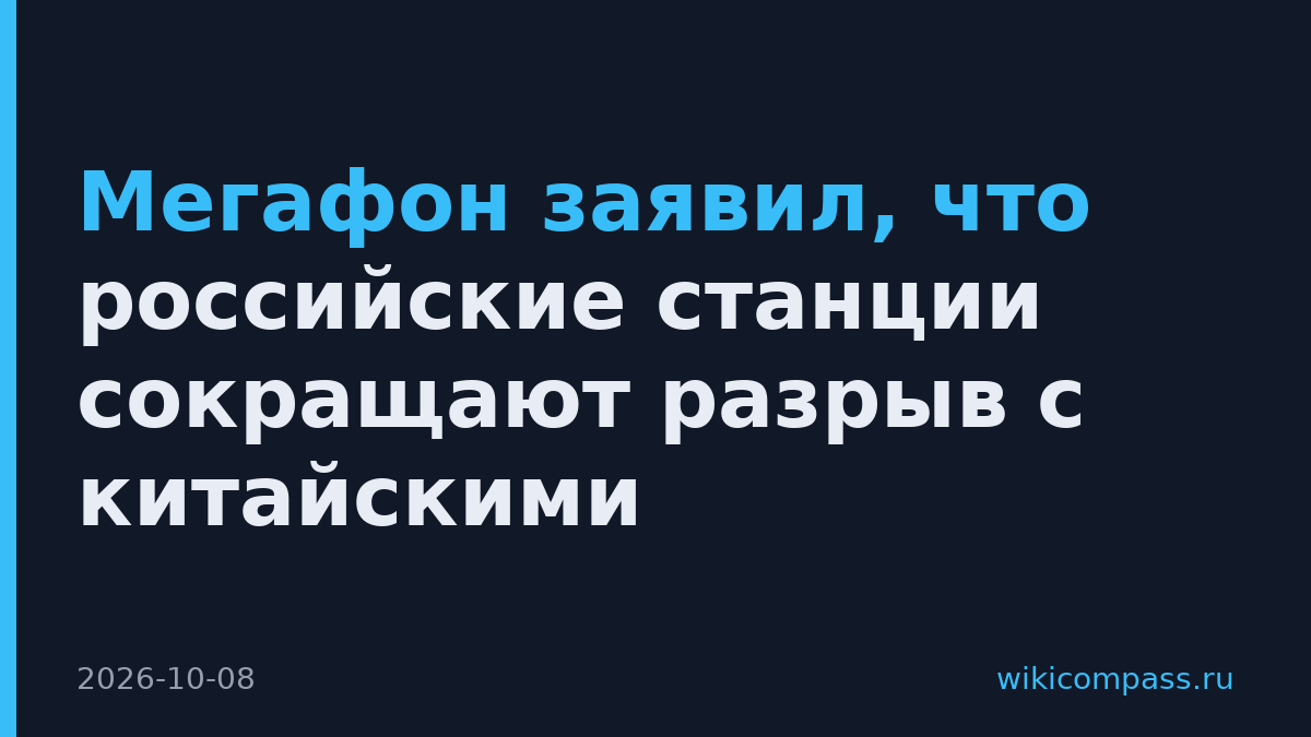 Мегафон заявил, что российские станции сокращают разрыв с китайскими