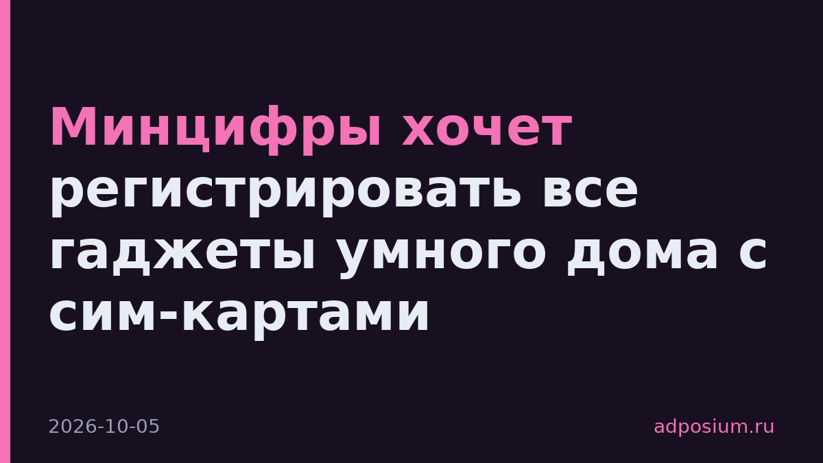 Минцифры хочет регистрировать все гаджеты умного дома с сим-картами