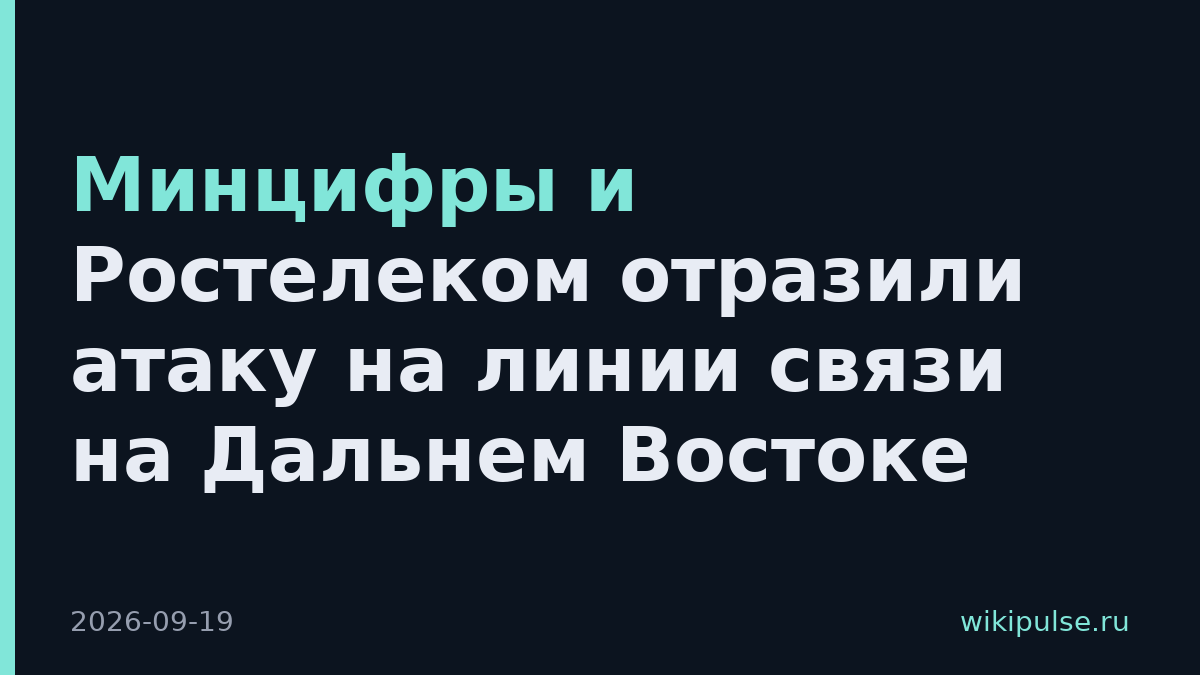 Минцифры и Ростелеком отразили атаку на линии связи на Дальнем Востоке