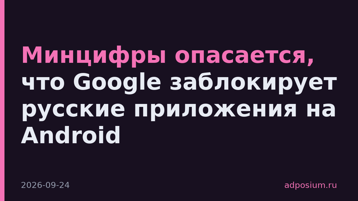 Минцифры опасается, что Google заблокирует русские приложения на Android