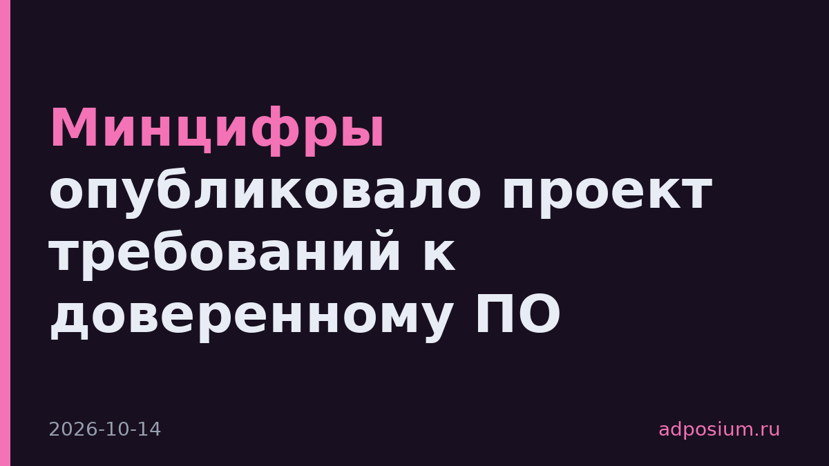 Минцифры опубликовало проект требований к доверенному ПО