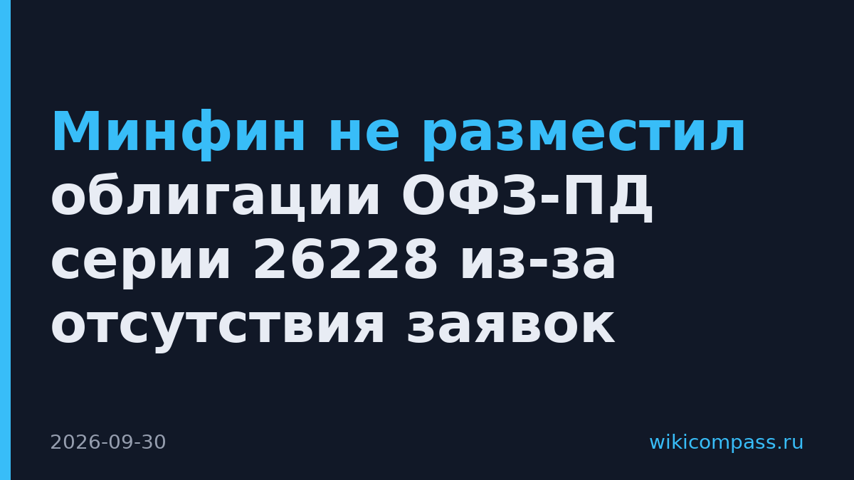 Минфин не разместил облигации ОФЗ-ПД серии 26228 из-за отсутствия заявок
