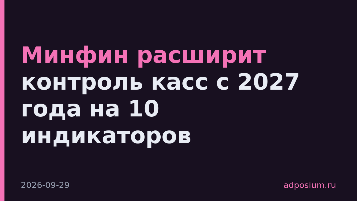 Минфин расширит контроль касс с 2027 года на 10 индикаторов
