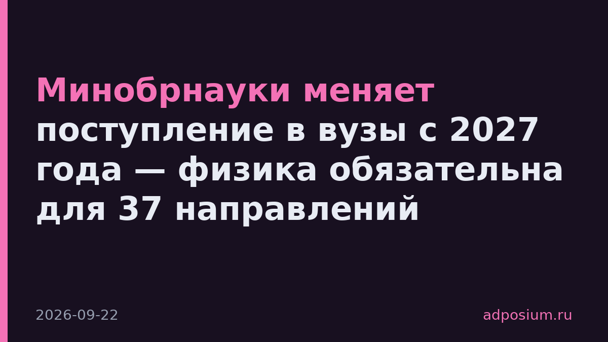 Минобрнауки меняет поступление в вузы с 2027 года — физика обязательна для 37 направлений