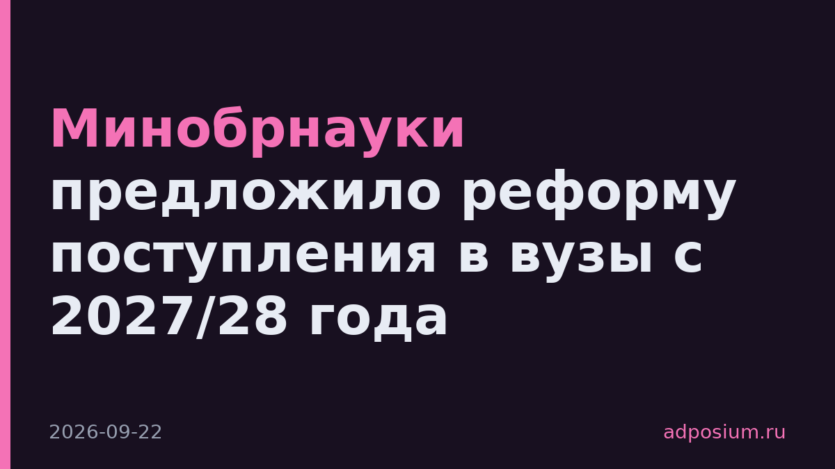 Минобрнауки предложило реформу поступления в вузы с 2027/28 года