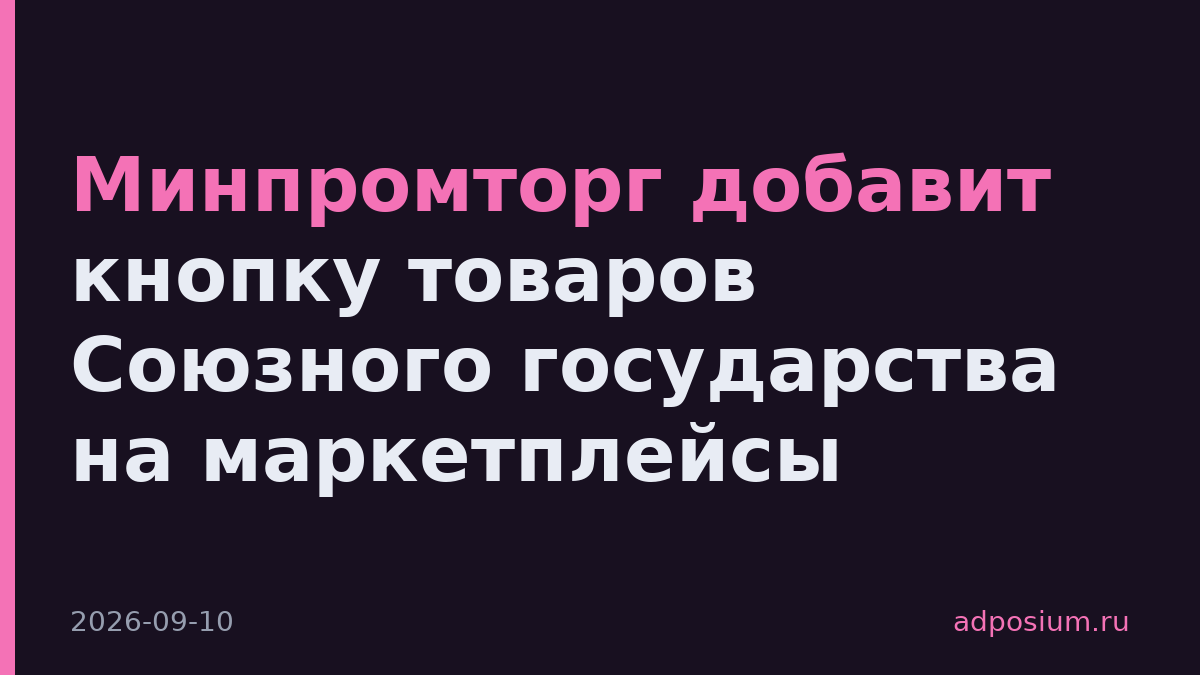 Минпромторг добавит кнопку товаров Союзного государства на маркетплейсы