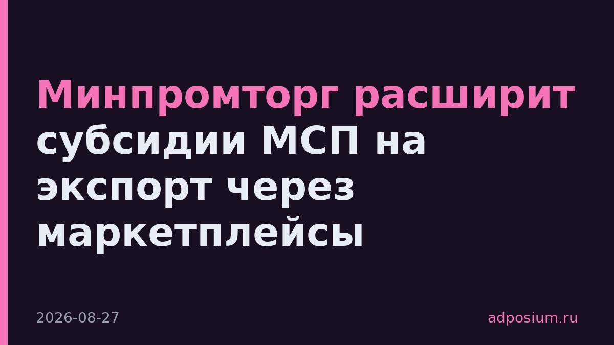 Минпромторг расширит субсидии МСП на экспорт через маркетплейсы