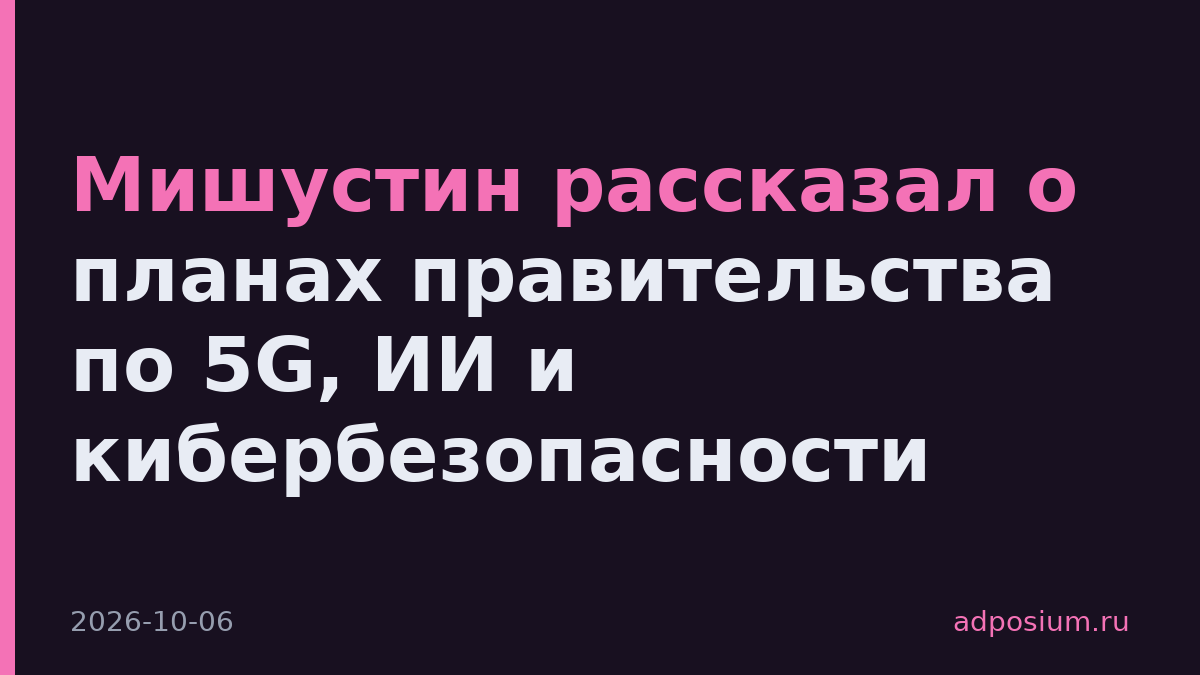 Мишустин рассказал о планах правительства по 5G, ИИ и кибербезопасности