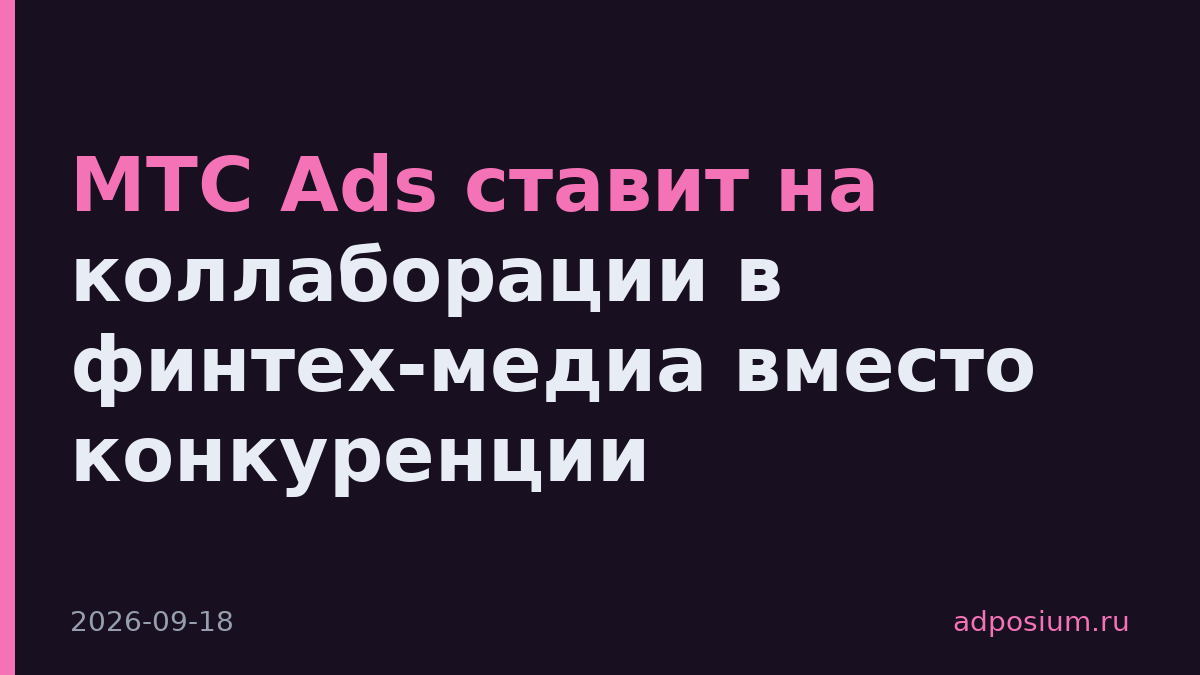 МТС Ads ставит на коллаборации в финтех-медиа вместо конкуренции