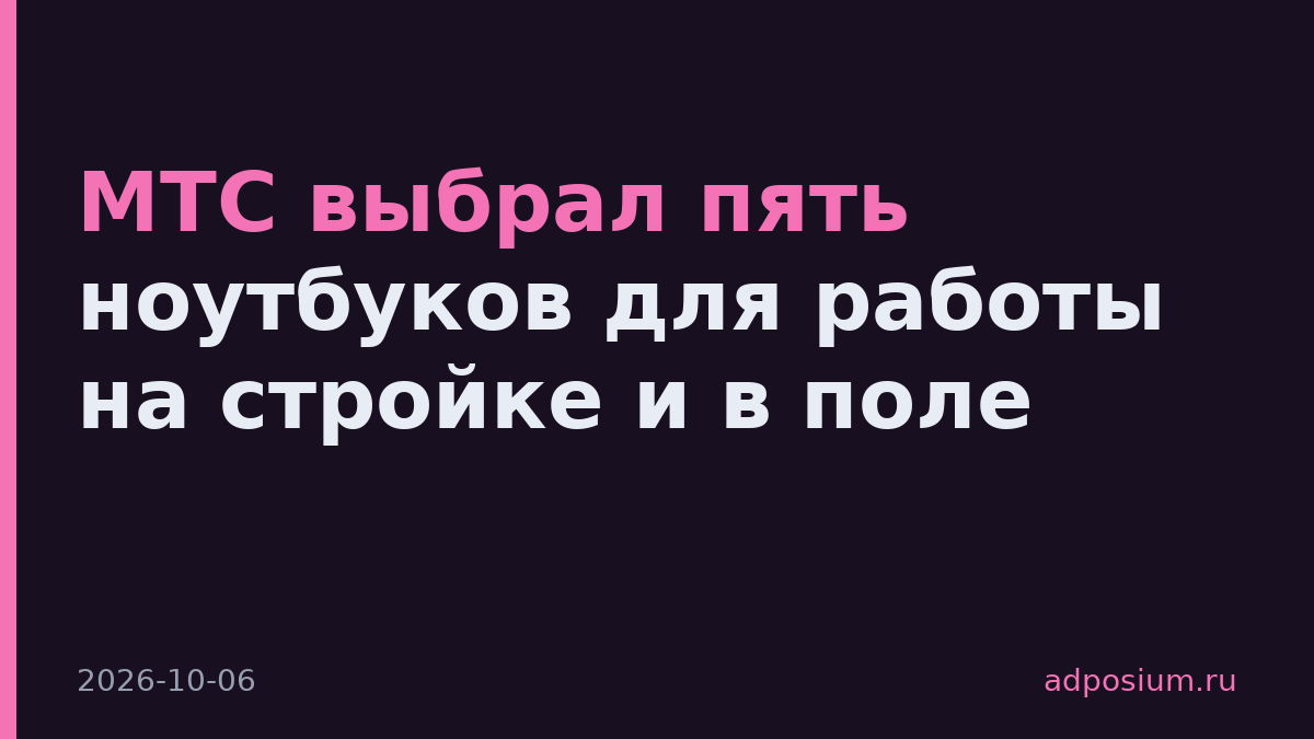 МТС выбрал пять ноутбуков для работы на стройке и в поле