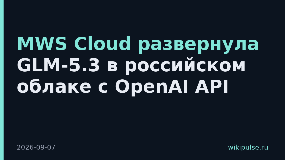 MWS Cloud развернула GLM-5.3 в российском облаке с OpenAI API