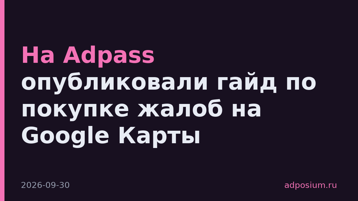 На Adpass опубликовали гайд по покупке жалоб на Google Карты