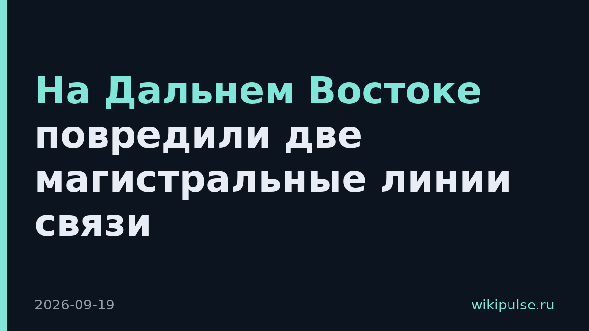 На Дальнем Востоке повредили две магистральные линии связи