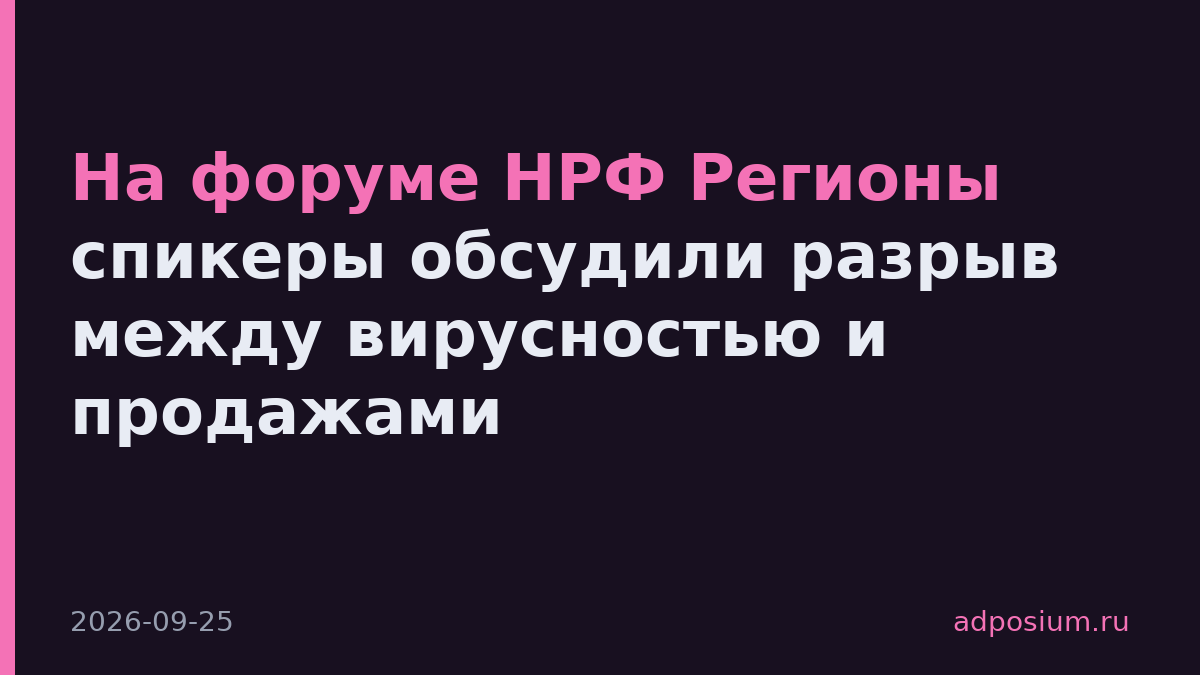 На форуме НРФ Регионы спикеры обсудили разрыв между вирусностью и продажами