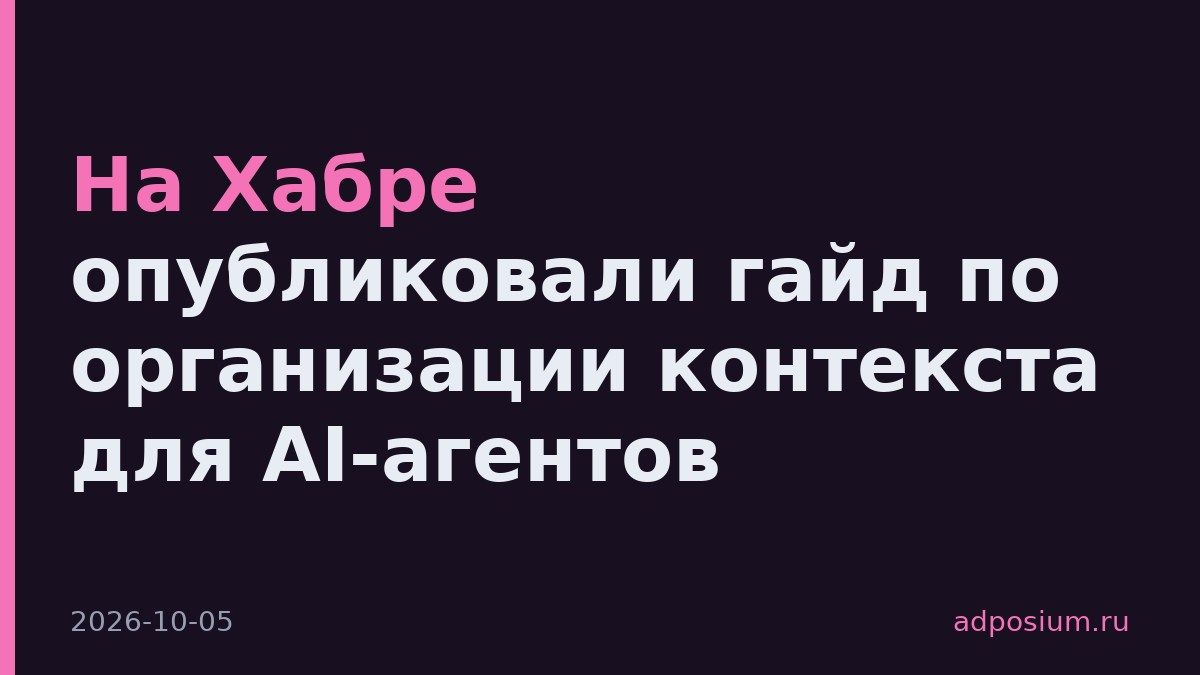 На Хабре опубликовали гайд по организации контекста для AI-агентов