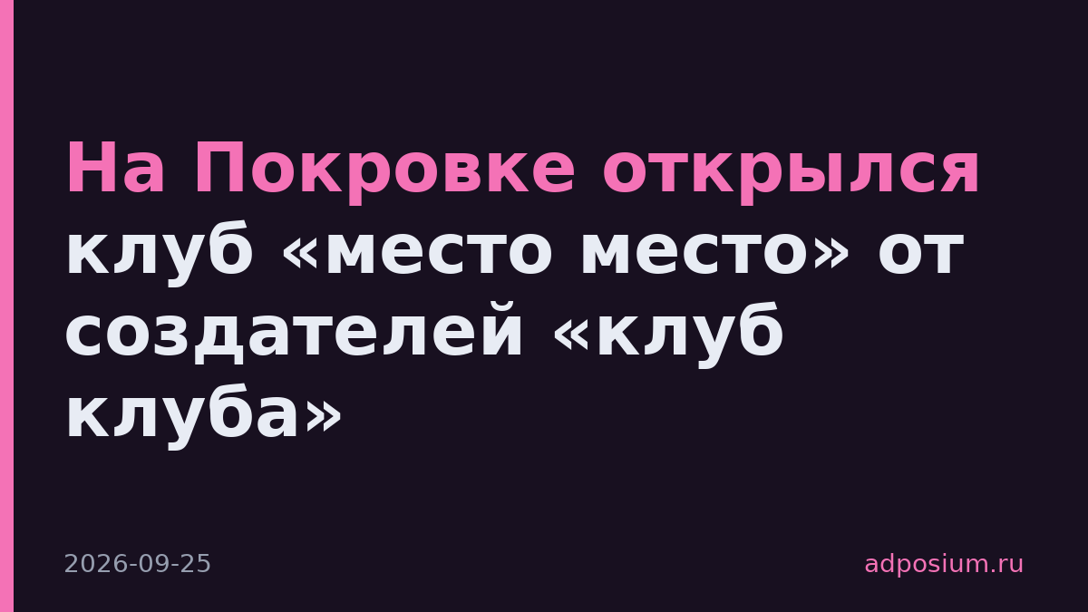 На Покровке открылся клуб «место место» от создателей «клуб клуба»