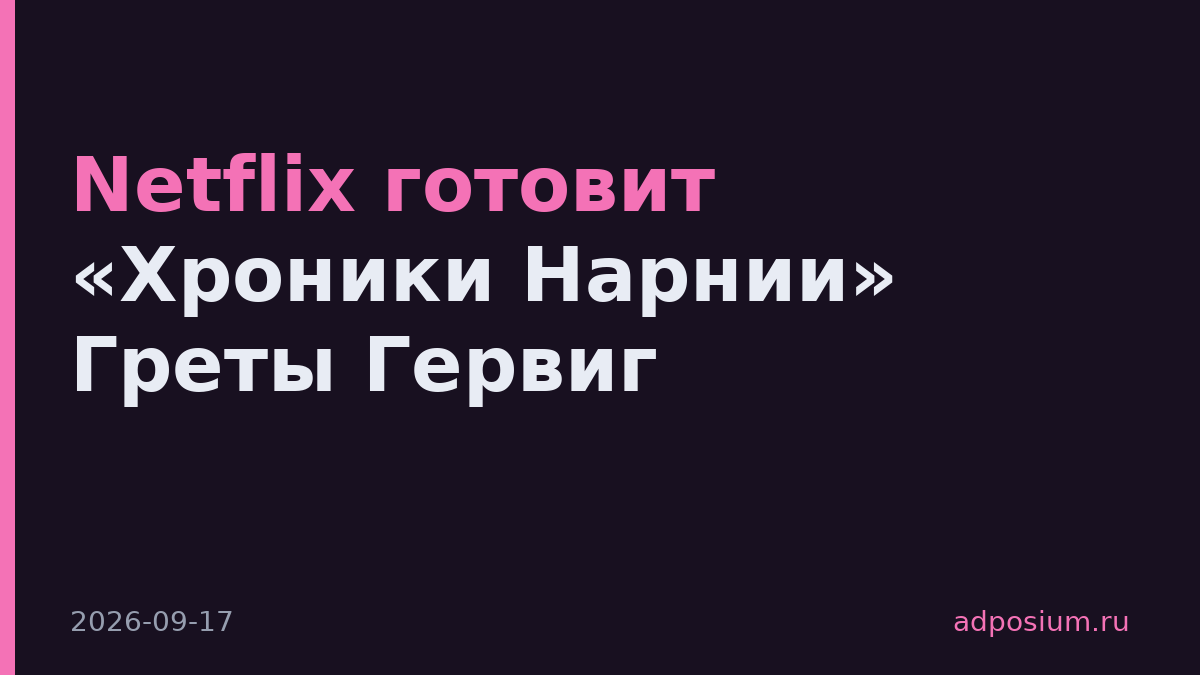 Netflix готовит «Хроники Нарнии» Греты Гервиг