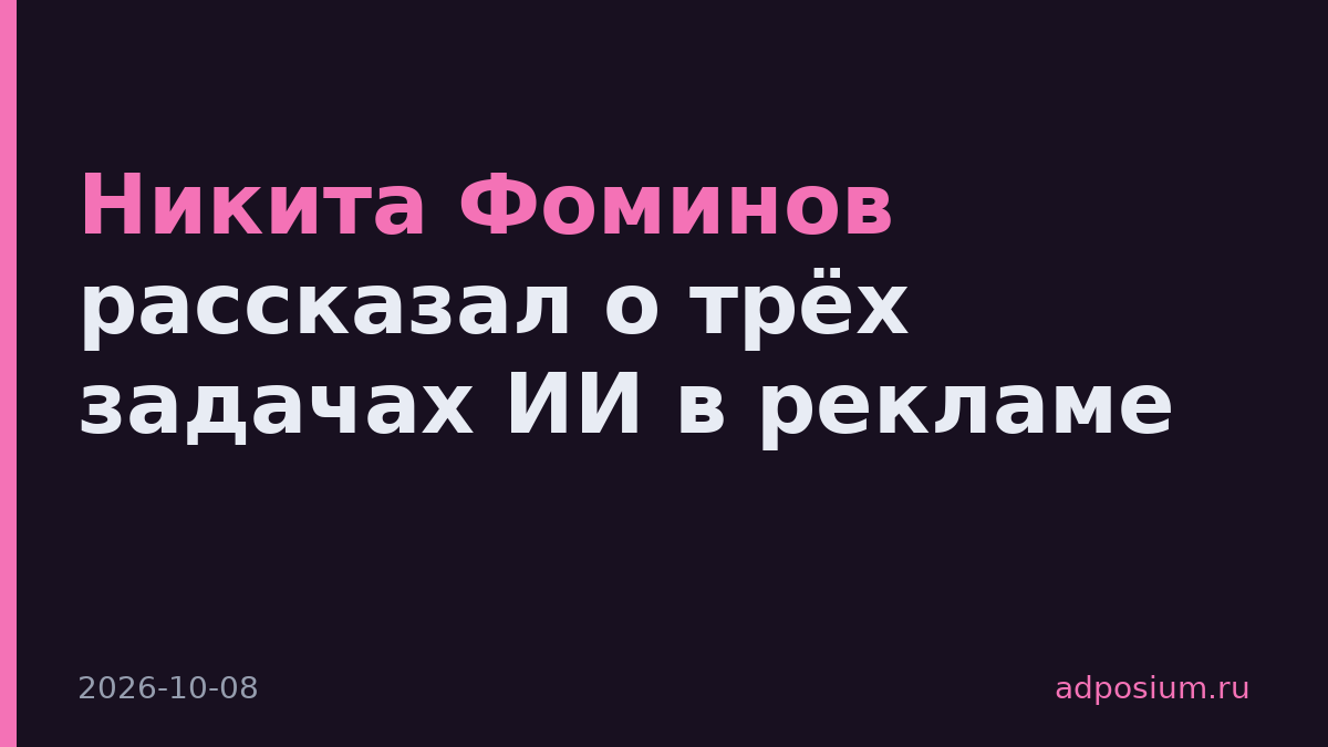 Никита Фоминов рассказал о трёх задачах ИИ в рекламе
