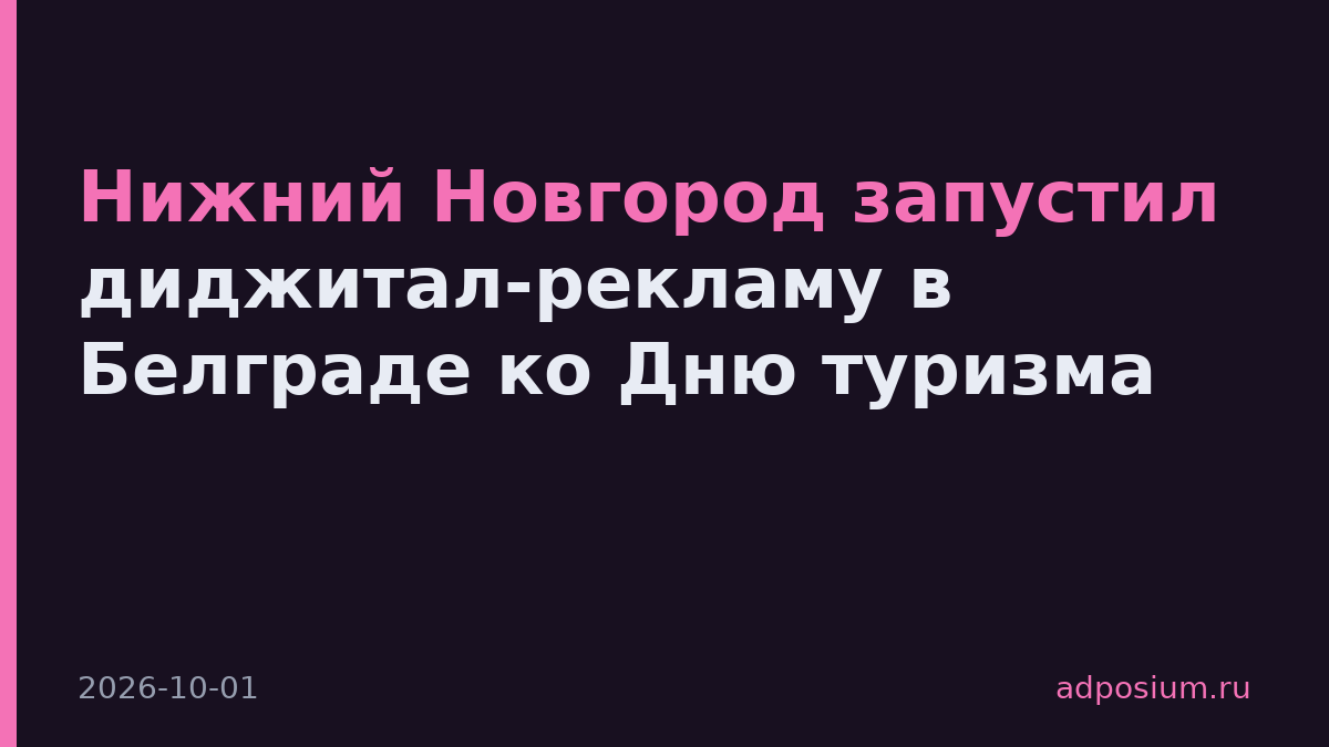 Нижний Новгород запустил диджитал-рекламу в Белграде ко Дню туризма