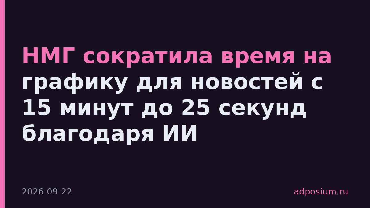 НМГ сократила время на графику для новостей с 15 минут до 25 секунд благодаря ИИ