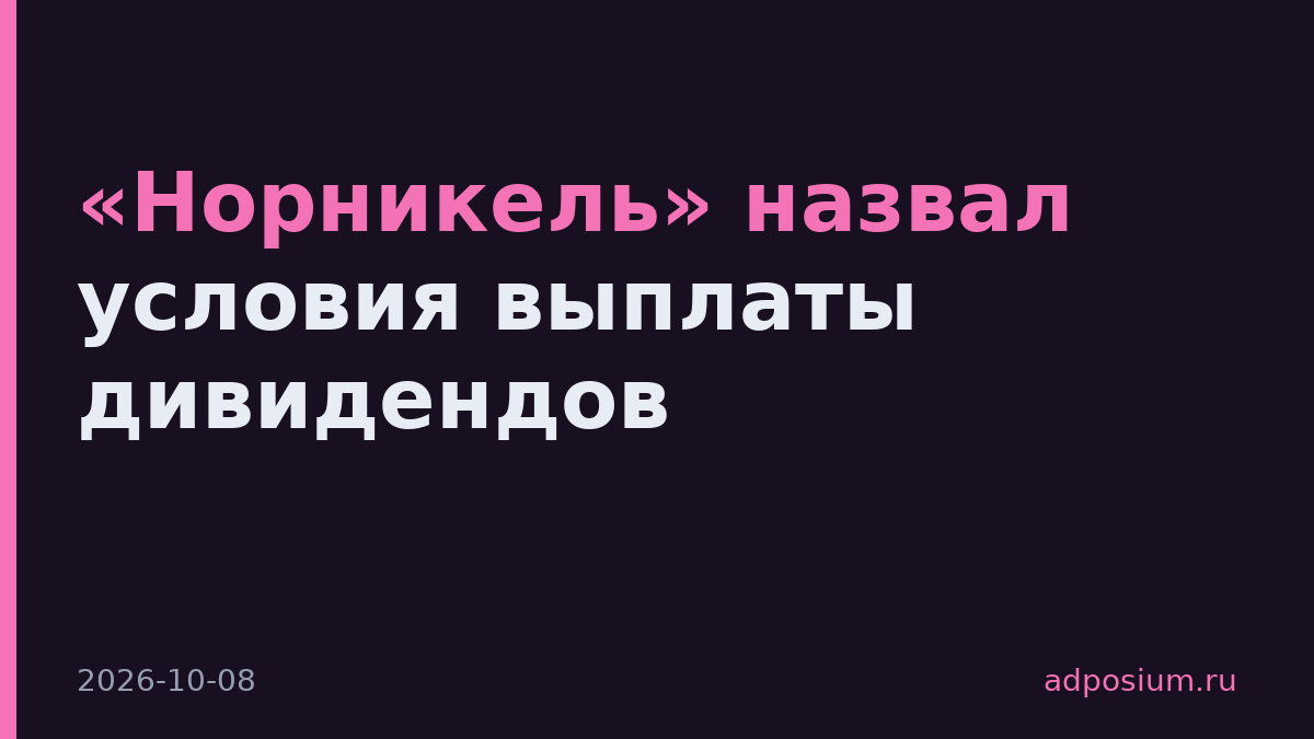 «Норникель» назвал условия выплаты дивидендов