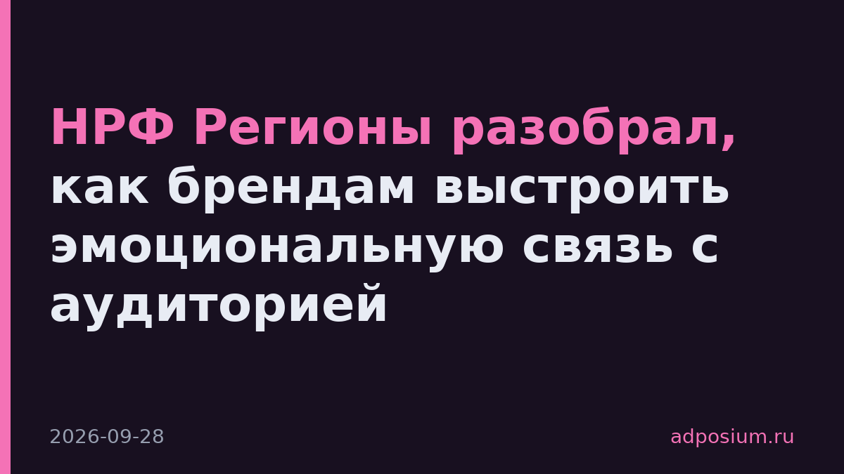 НРФ Регионы разобрал, как брендам выстроить эмоциональную связь с аудиторией