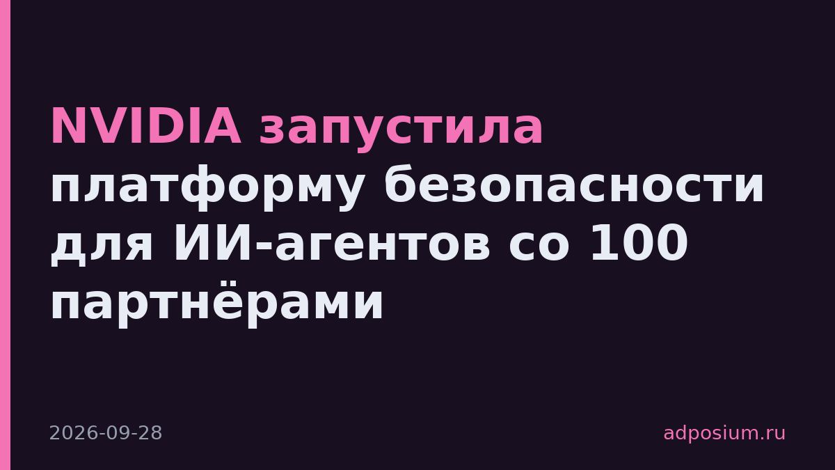 NVIDIA запустила платформу безопасности для ИИ-агентов со 100 партнёрами