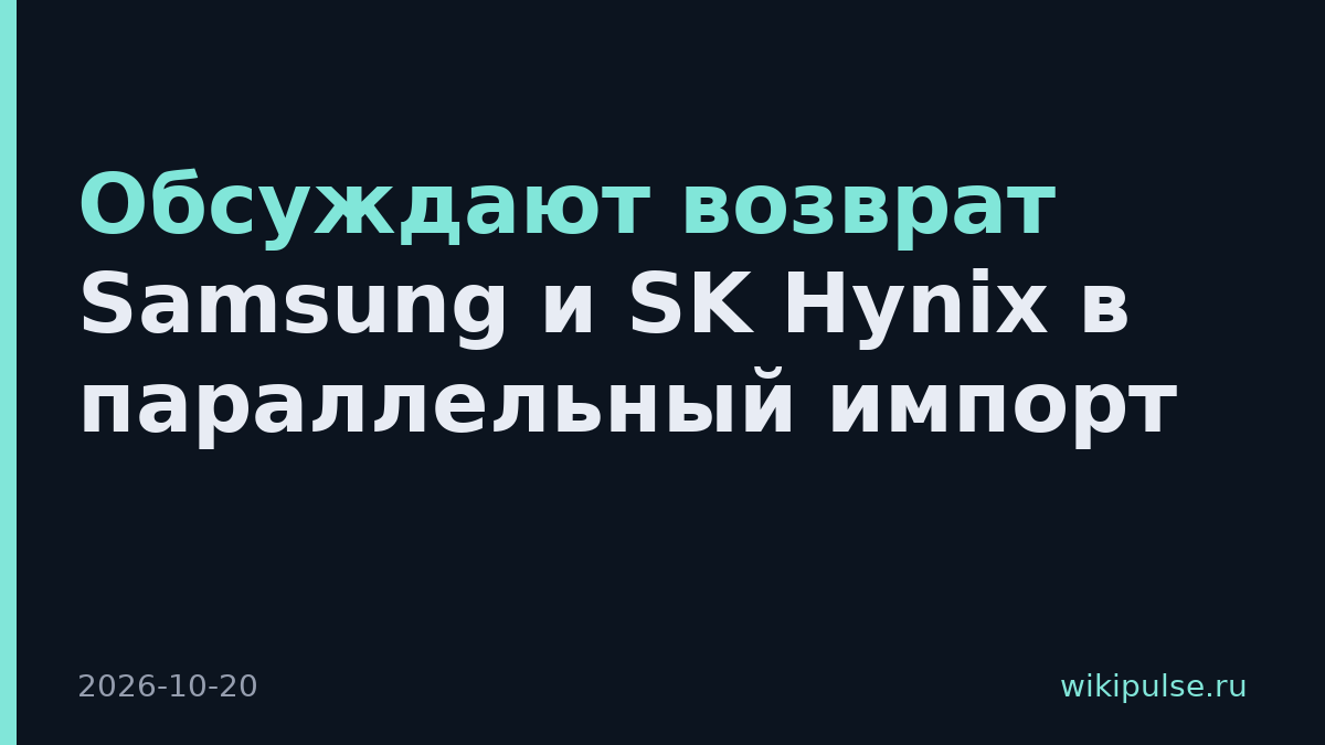 Обсуждают возврат Samsung и SK Hynix в параллельный импорт