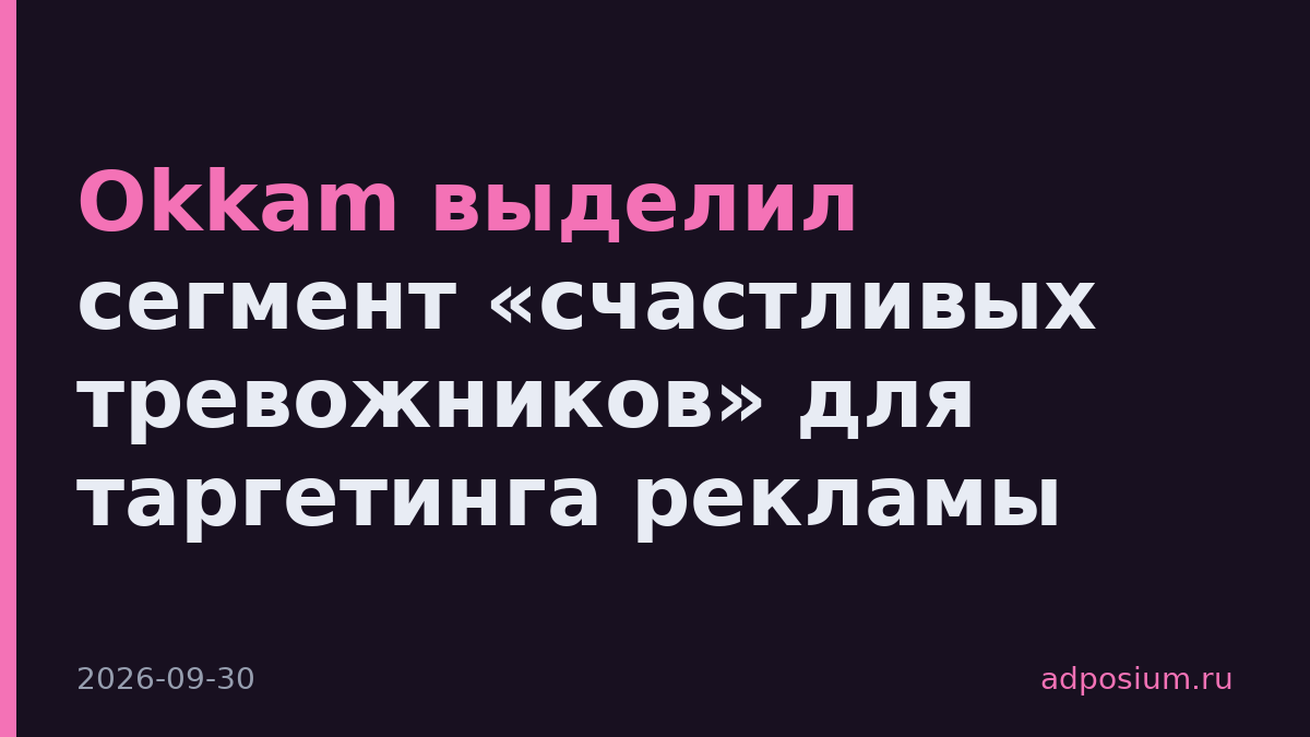 Okkam выделил сегмент «счастливых тревожников» для таргетинга рекламы