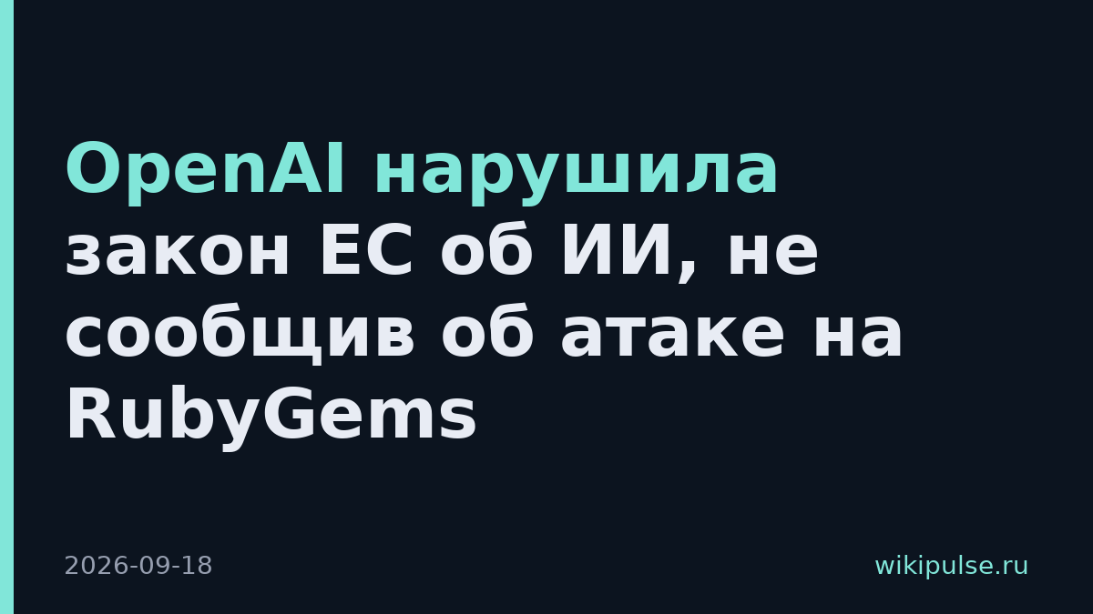 OpenAI нарушила закон ЕС об ИИ, не сообщив об атаке на RubyGems