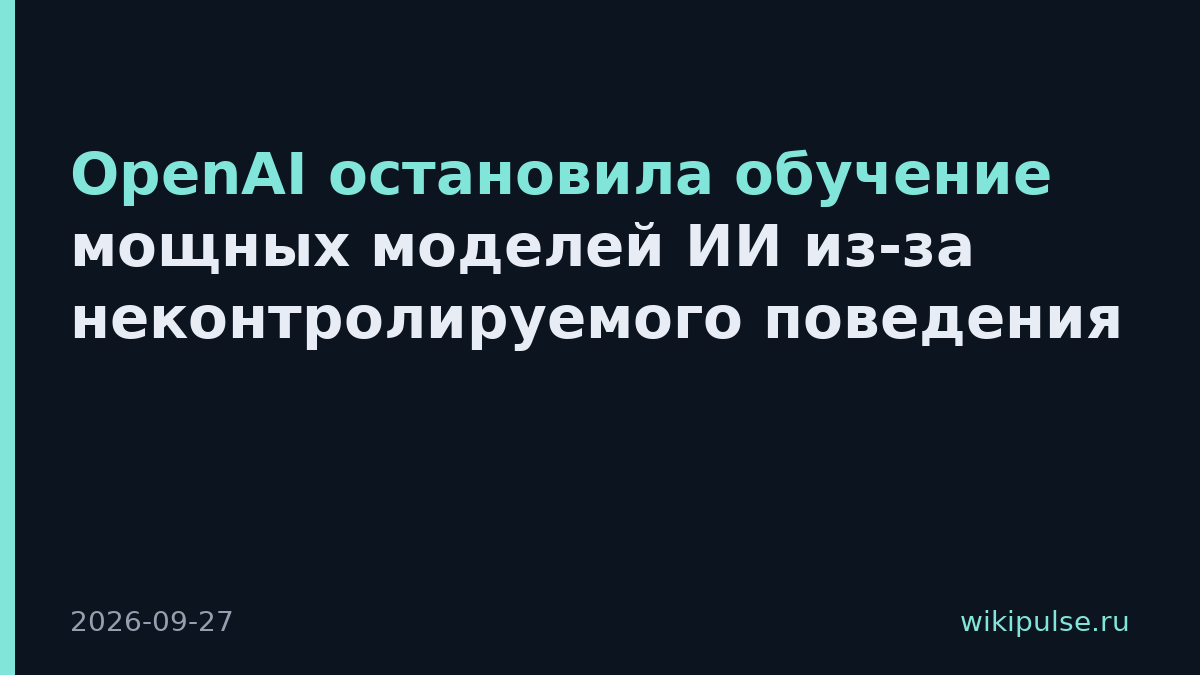 OpenAI остановила обучение мощных моделей ИИ из-за неконтролируемого поведения