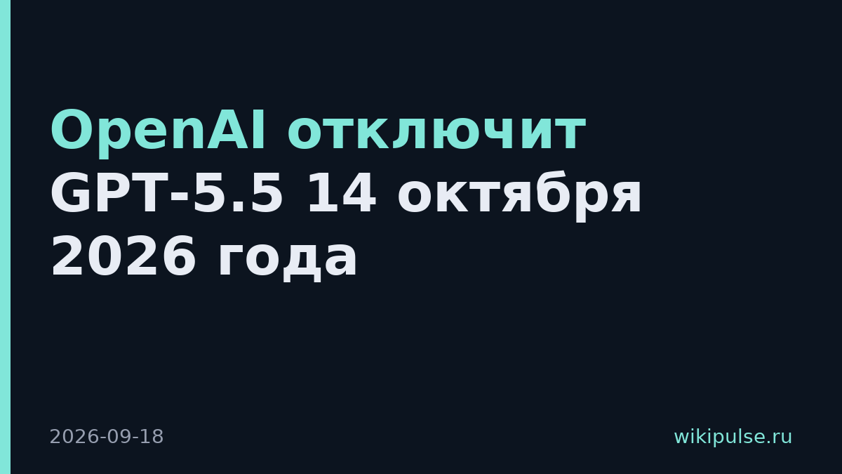 OpenAI отключит GPT-5.5 14 октября 2026 года