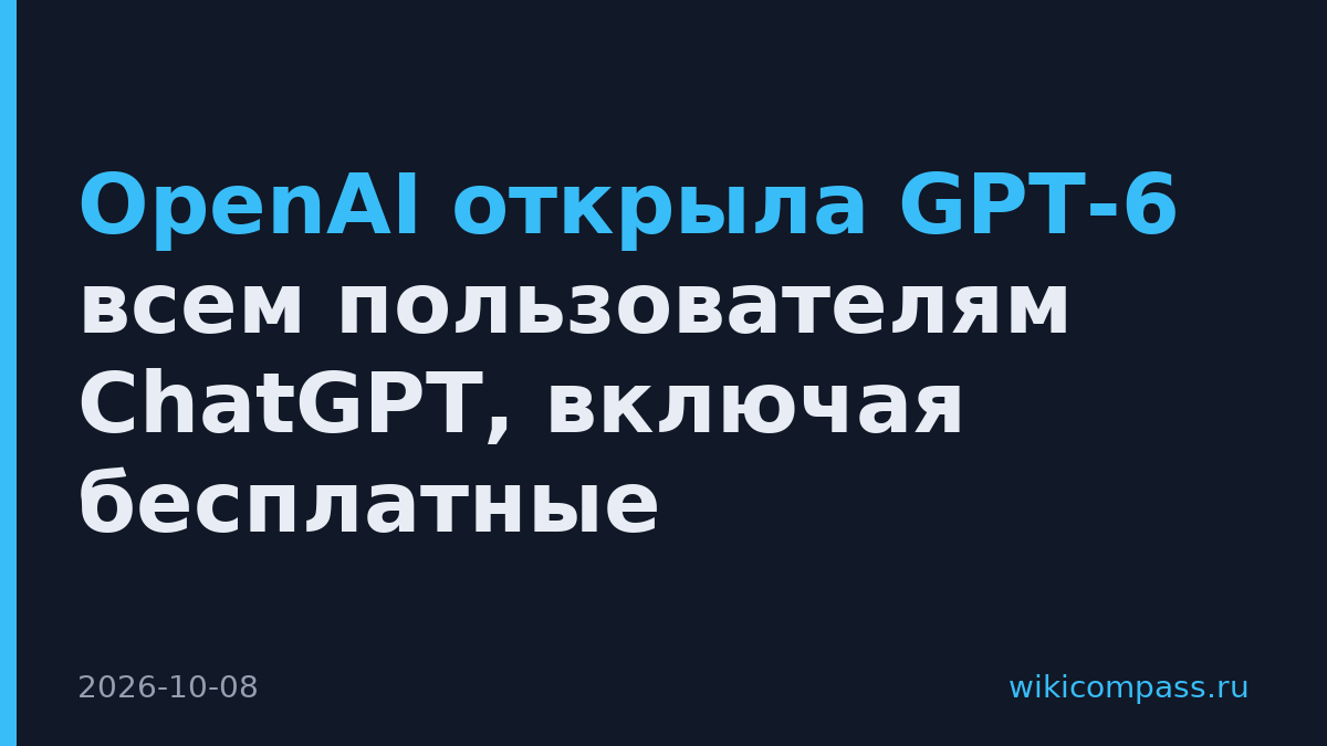 OpenAI открыла GPT-6 всем пользователям ChatGPT, включая бесплатные