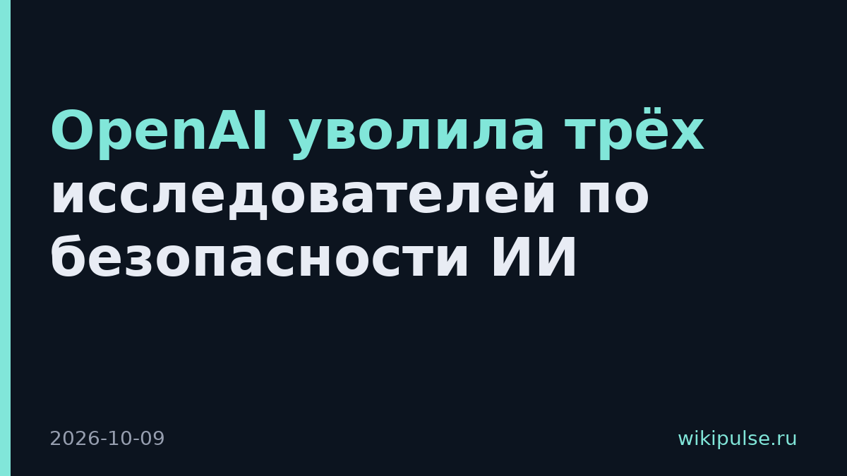 OpenAI уволила трёх исследователей по безопасности ИИ
