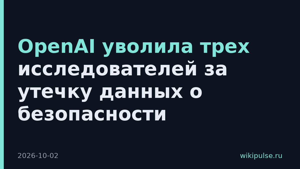 OpenAI уволила трех исследователей за утечку данных о безопасности