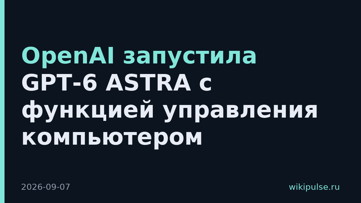 OpenAI запустила GPT-6 ASTRA с функцией управления компьютером