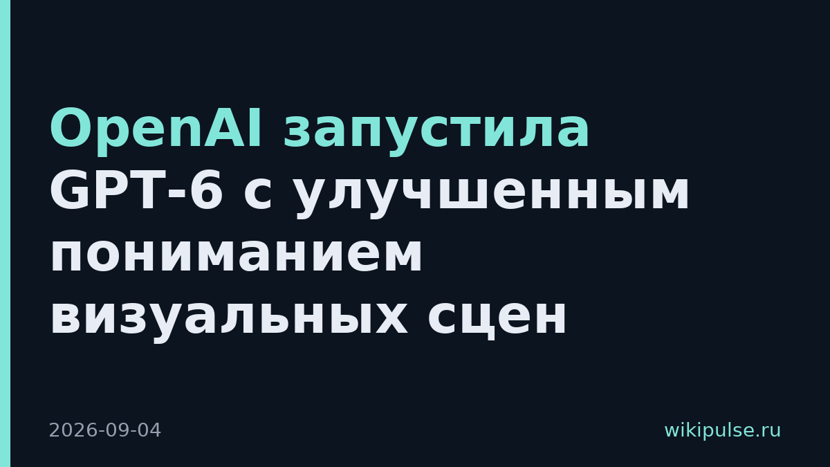 OpenAI запустила GPT-6 с улучшенным пониманием визуальных сцен