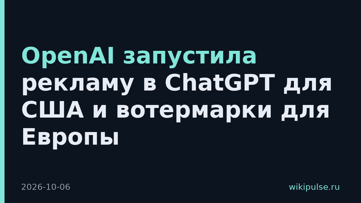 OpenAI запустила рекламу в ChatGPT для США и вотермарки для Европы