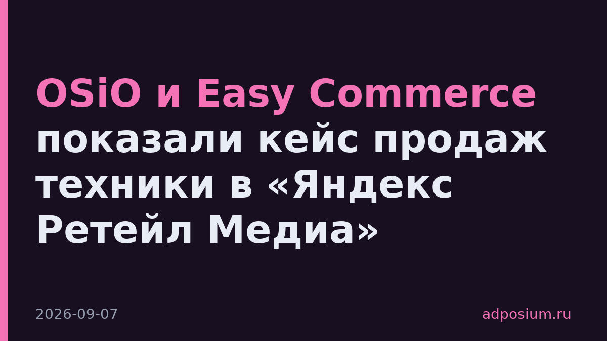 OSiO и Easy Commerce показали кейс продаж техники в «Яндекс Ретейл Медиа»