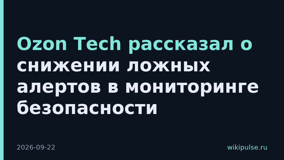 Ozon Tech рассказал о снижении ложных алертов в мониторинге безопасности