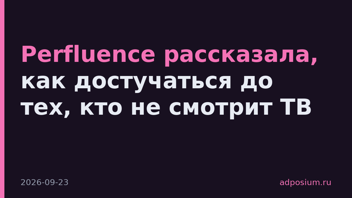 Perfluence рассказала, как достучаться до тех, кто не смотрит ТВ
