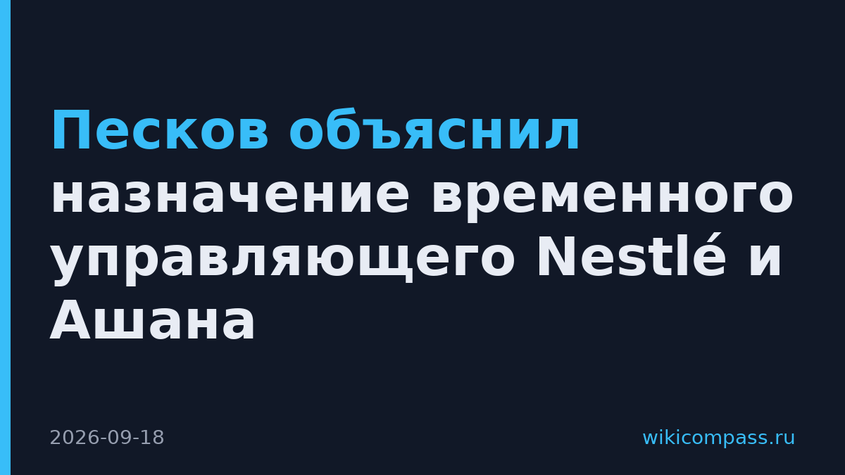 Песков объяснил назначение временного управляющего Nestlé и Ашана