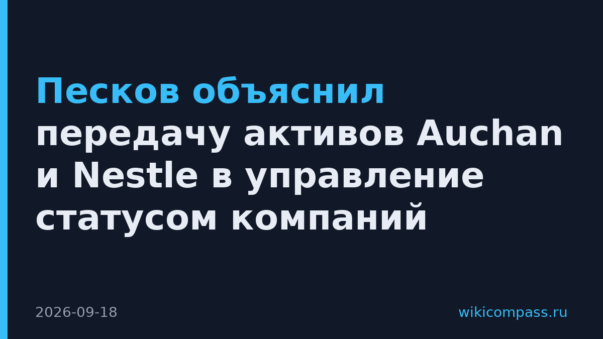 Песков объяснил передачу активов Auchan и Nestle в управление статусом компаний