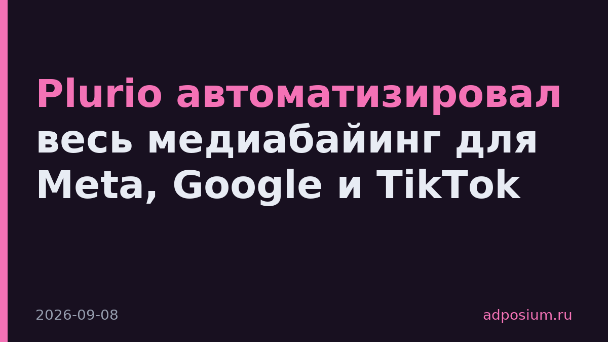 Plurio автоматизировал весь медиабайинг для Meta, Google и TikTok