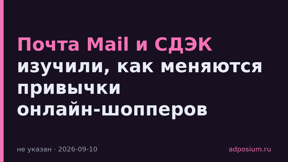Почта Mail и СДЭК изучили, как меняются привычки онлайн-шопперов