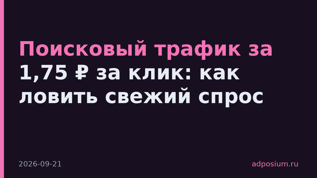 Поисковый трафик за 1,75 ₽ за клик: как ловить свежий спрос