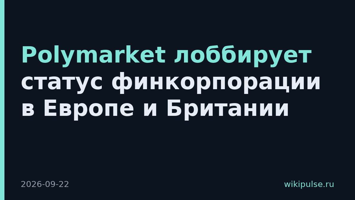 Polymarket лоббирует статус финкорпорации в Европе и Британии