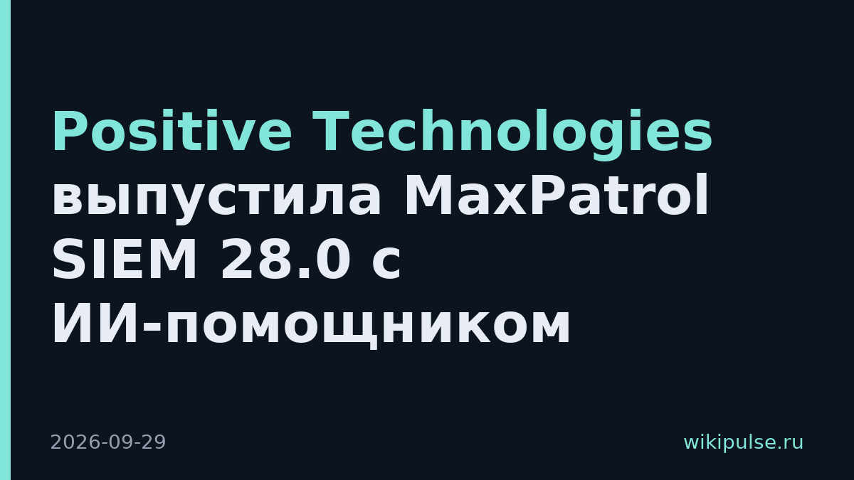 Positive Technologies выпустила MaxPatrol SIEM 28.0 с ИИ-помощником